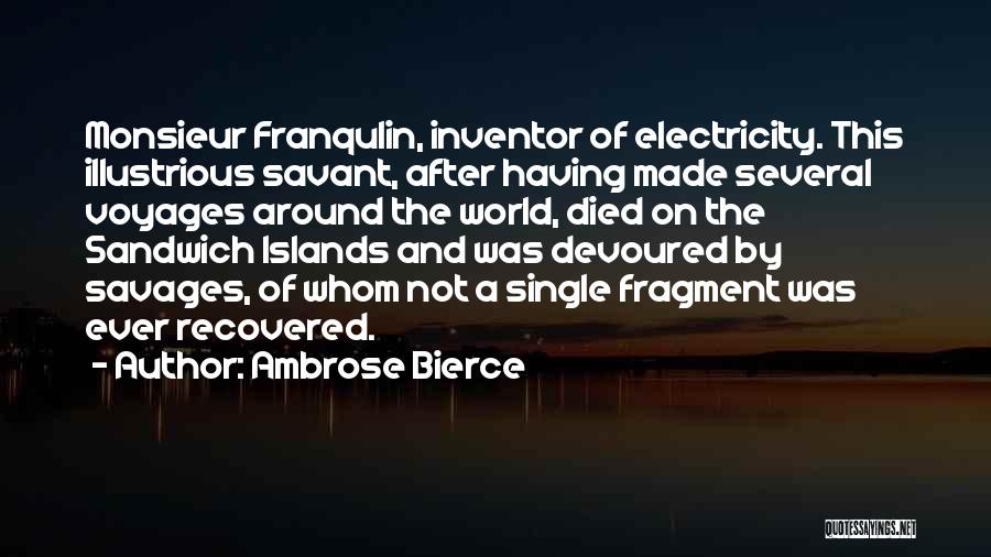 Ambrose Bierce Quotes: Monsieur Franqulin, Inventor Of Electricity. This Illustrious Savant, After Having Made Several Voyages Around The World, Died On The Sandwich
