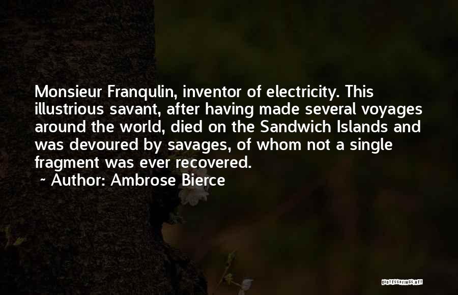 Ambrose Bierce Quotes: Monsieur Franqulin, Inventor Of Electricity. This Illustrious Savant, After Having Made Several Voyages Around The World, Died On The Sandwich