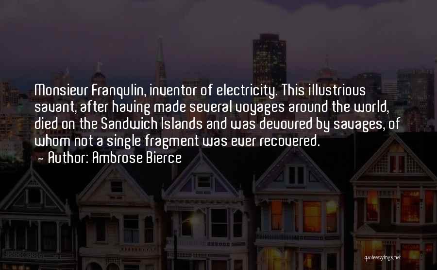 Ambrose Bierce Quotes: Monsieur Franqulin, Inventor Of Electricity. This Illustrious Savant, After Having Made Several Voyages Around The World, Died On The Sandwich