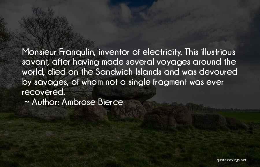 Ambrose Bierce Quotes: Monsieur Franqulin, Inventor Of Electricity. This Illustrious Savant, After Having Made Several Voyages Around The World, Died On The Sandwich