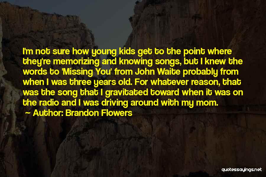 Brandon Flowers Quotes: I'm Not Sure How Young Kids Get To The Point Where They're Memorizing And Knowing Songs, But I Knew The