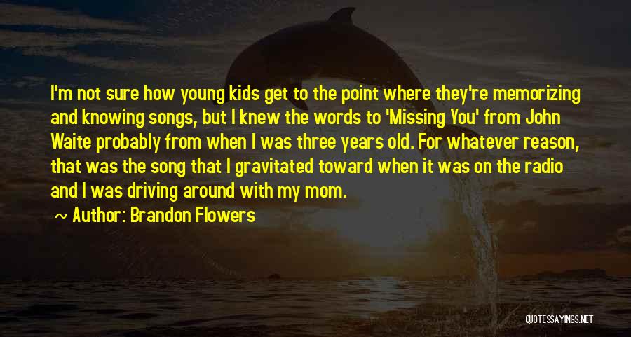 Brandon Flowers Quotes: I'm Not Sure How Young Kids Get To The Point Where They're Memorizing And Knowing Songs, But I Knew The