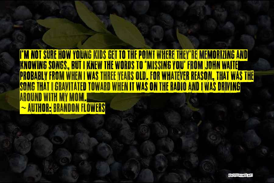 Brandon Flowers Quotes: I'm Not Sure How Young Kids Get To The Point Where They're Memorizing And Knowing Songs, But I Knew The