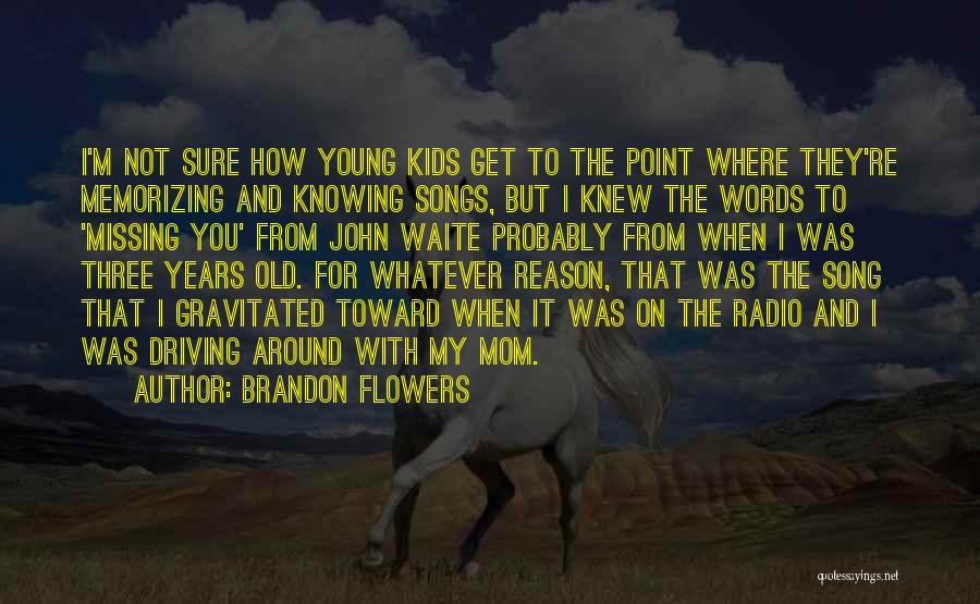 Brandon Flowers Quotes: I'm Not Sure How Young Kids Get To The Point Where They're Memorizing And Knowing Songs, But I Knew The