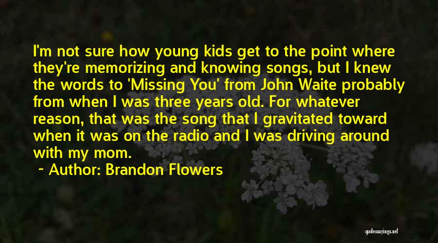 Brandon Flowers Quotes: I'm Not Sure How Young Kids Get To The Point Where They're Memorizing And Knowing Songs, But I Knew The