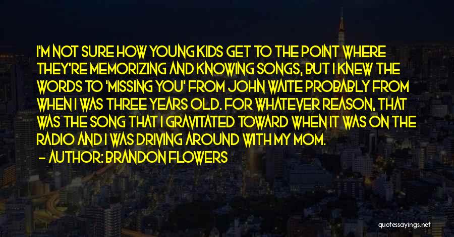 Brandon Flowers Quotes: I'm Not Sure How Young Kids Get To The Point Where They're Memorizing And Knowing Songs, But I Knew The