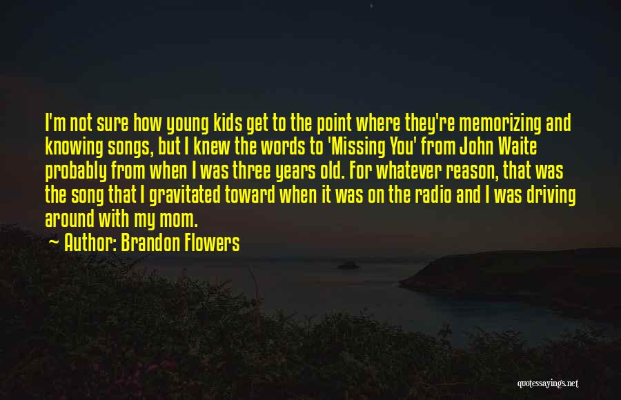 Brandon Flowers Quotes: I'm Not Sure How Young Kids Get To The Point Where They're Memorizing And Knowing Songs, But I Knew The