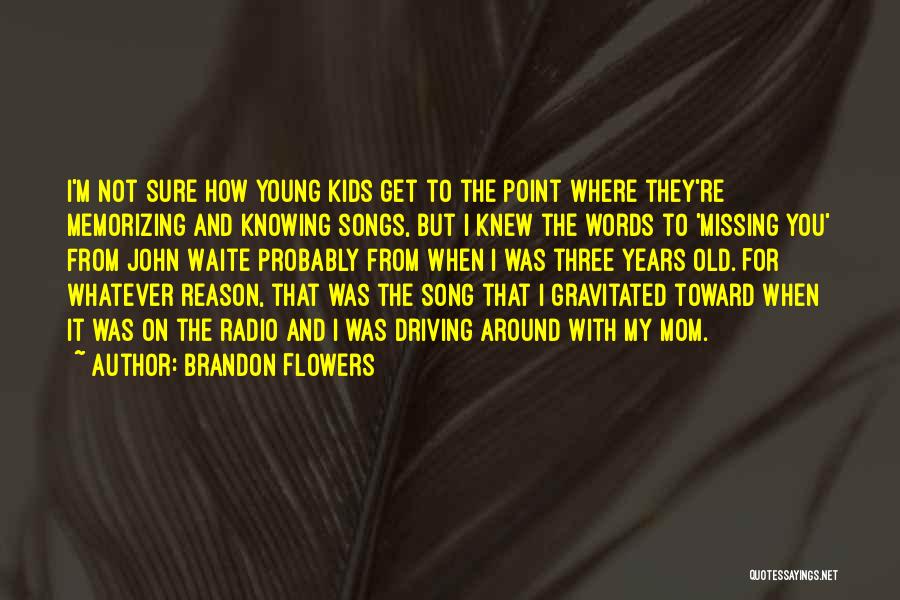 Brandon Flowers Quotes: I'm Not Sure How Young Kids Get To The Point Where They're Memorizing And Knowing Songs, But I Knew The