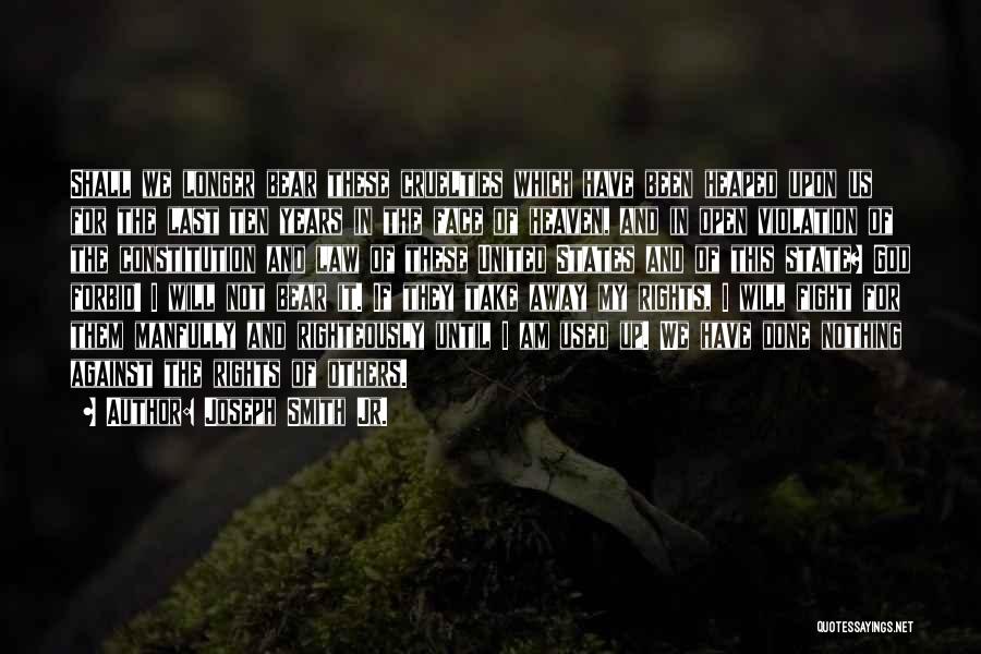 Joseph Smith Jr. Quotes: Shall We Longer Bear These Cruelties Which Have Been Heaped Upon Us For The Last Ten Years In The Face