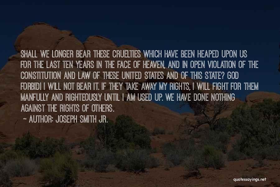 Joseph Smith Jr. Quotes: Shall We Longer Bear These Cruelties Which Have Been Heaped Upon Us For The Last Ten Years In The Face