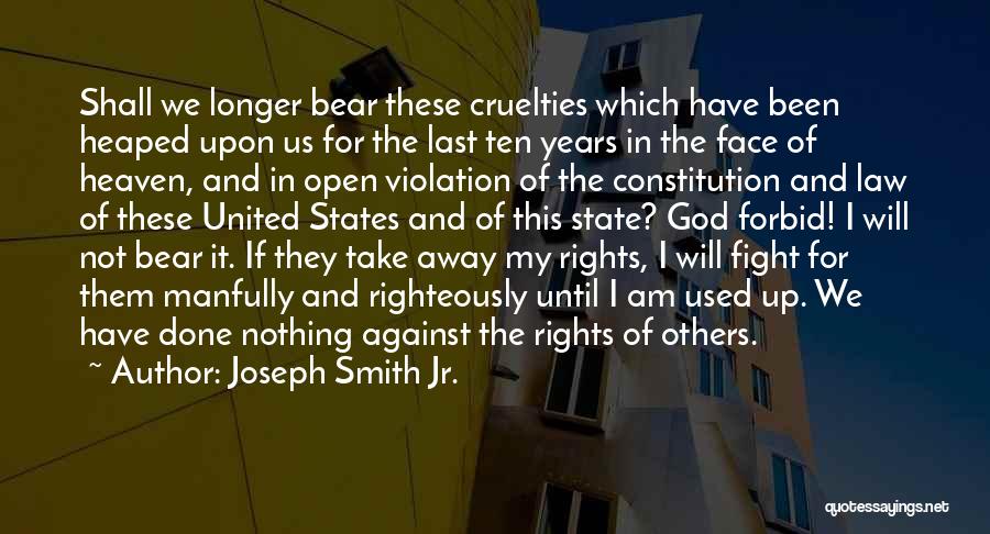 Joseph Smith Jr. Quotes: Shall We Longer Bear These Cruelties Which Have Been Heaped Upon Us For The Last Ten Years In The Face