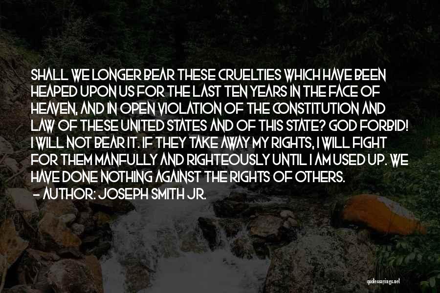 Joseph Smith Jr. Quotes: Shall We Longer Bear These Cruelties Which Have Been Heaped Upon Us For The Last Ten Years In The Face