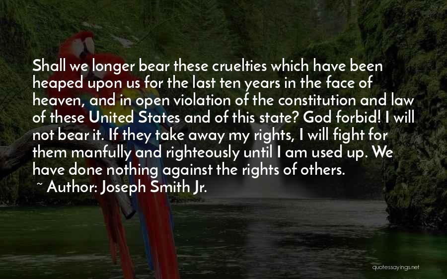 Joseph Smith Jr. Quotes: Shall We Longer Bear These Cruelties Which Have Been Heaped Upon Us For The Last Ten Years In The Face