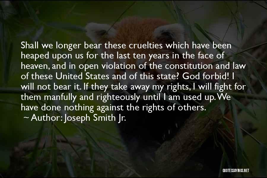 Joseph Smith Jr. Quotes: Shall We Longer Bear These Cruelties Which Have Been Heaped Upon Us For The Last Ten Years In The Face