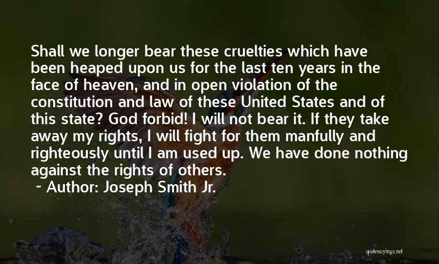 Joseph Smith Jr. Quotes: Shall We Longer Bear These Cruelties Which Have Been Heaped Upon Us For The Last Ten Years In The Face