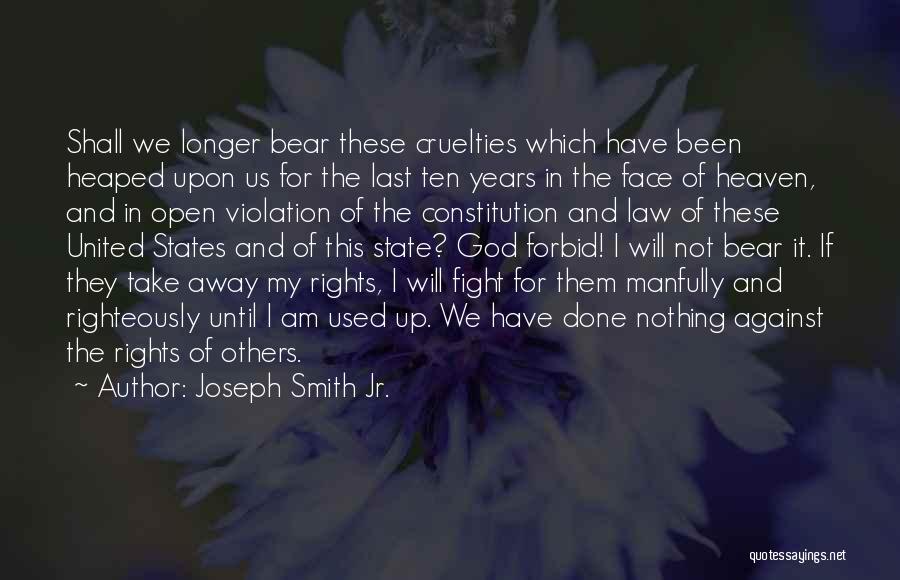 Joseph Smith Jr. Quotes: Shall We Longer Bear These Cruelties Which Have Been Heaped Upon Us For The Last Ten Years In The Face