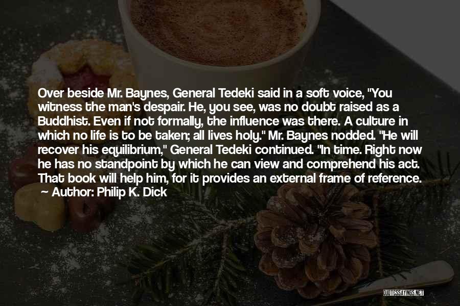 Philip K. Dick Quotes: Over Beside Mr. Baynes, General Tedeki Said In A Soft Voice, You Witness The Man's Despair. He, You See, Was