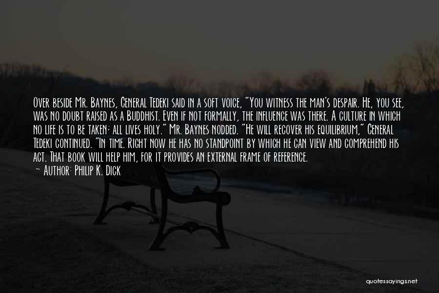 Philip K. Dick Quotes: Over Beside Mr. Baynes, General Tedeki Said In A Soft Voice, You Witness The Man's Despair. He, You See, Was