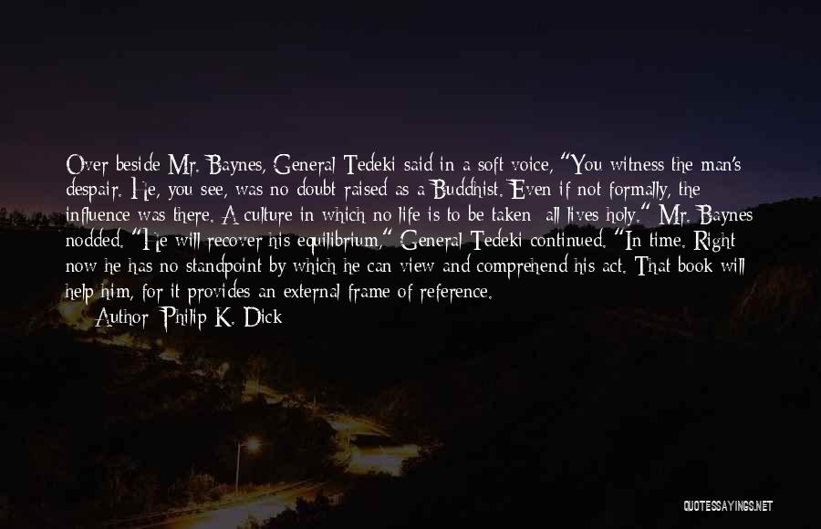 Philip K. Dick Quotes: Over Beside Mr. Baynes, General Tedeki Said In A Soft Voice, You Witness The Man's Despair. He, You See, Was