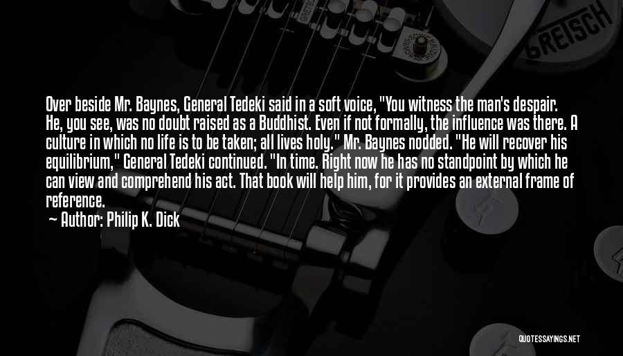 Philip K. Dick Quotes: Over Beside Mr. Baynes, General Tedeki Said In A Soft Voice, You Witness The Man's Despair. He, You See, Was