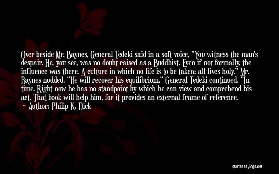 Philip K. Dick Quotes: Over Beside Mr. Baynes, General Tedeki Said In A Soft Voice, You Witness The Man's Despair. He, You See, Was