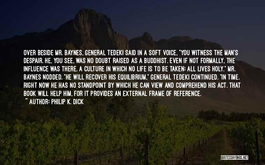 Philip K. Dick Quotes: Over Beside Mr. Baynes, General Tedeki Said In A Soft Voice, You Witness The Man's Despair. He, You See, Was