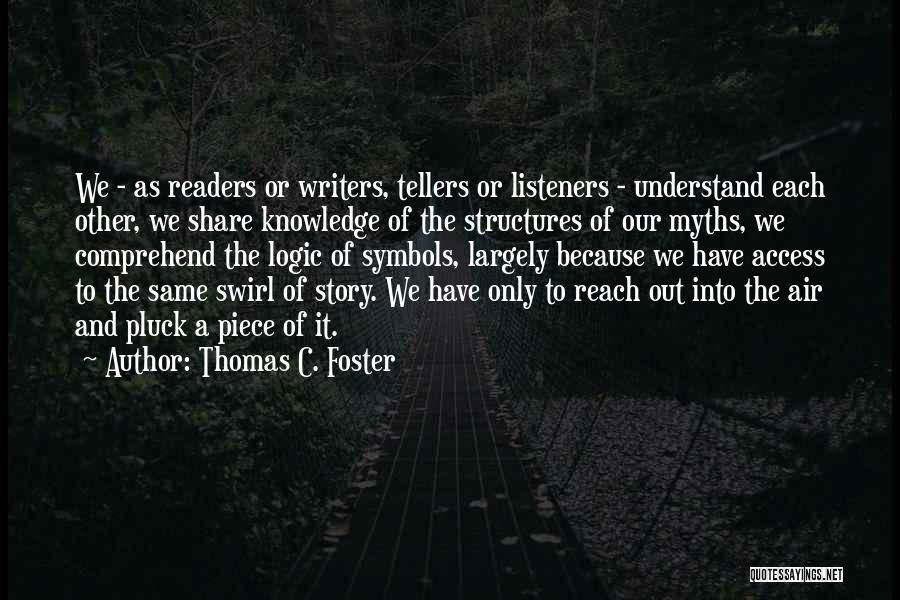 Thomas C. Foster Quotes: We - As Readers Or Writers, Tellers Or Listeners - Understand Each Other, We Share Knowledge Of The Structures Of