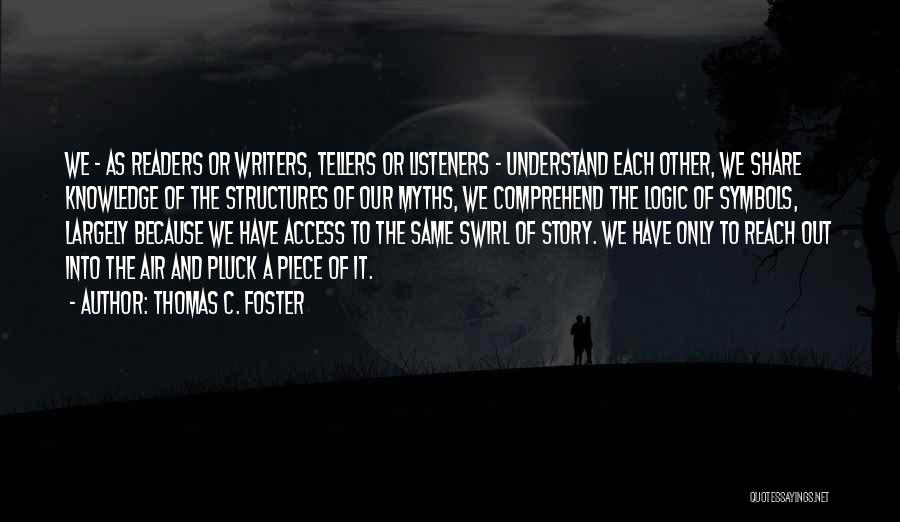 Thomas C. Foster Quotes: We - As Readers Or Writers, Tellers Or Listeners - Understand Each Other, We Share Knowledge Of The Structures Of