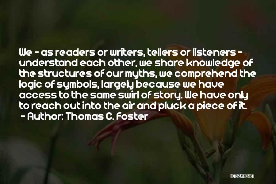 Thomas C. Foster Quotes: We - As Readers Or Writers, Tellers Or Listeners - Understand Each Other, We Share Knowledge Of The Structures Of