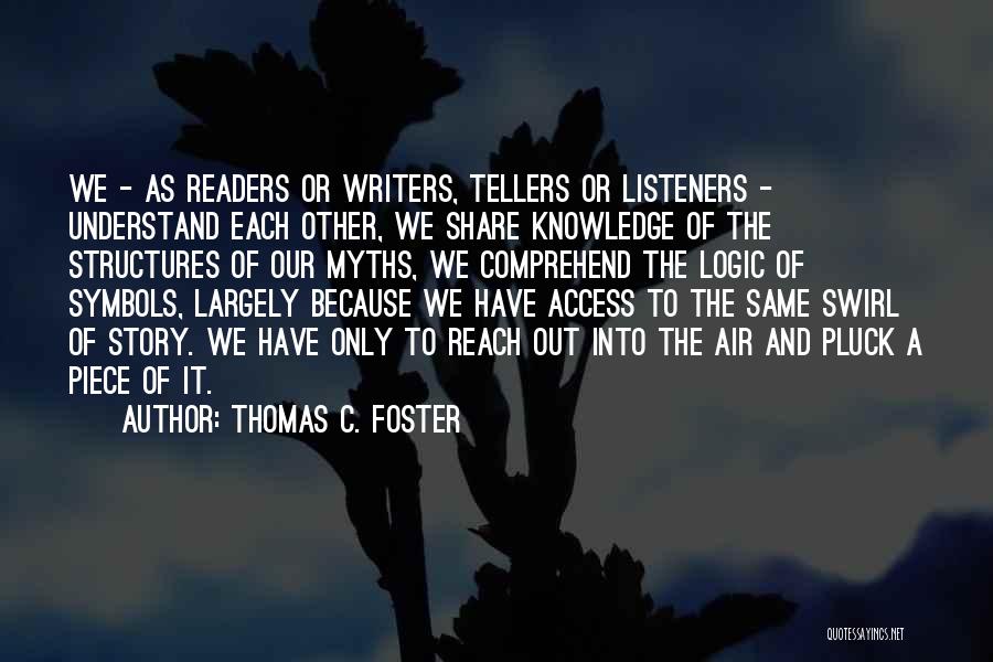 Thomas C. Foster Quotes: We - As Readers Or Writers, Tellers Or Listeners - Understand Each Other, We Share Knowledge Of The Structures Of