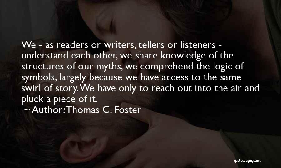 Thomas C. Foster Quotes: We - As Readers Or Writers, Tellers Or Listeners - Understand Each Other, We Share Knowledge Of The Structures Of
