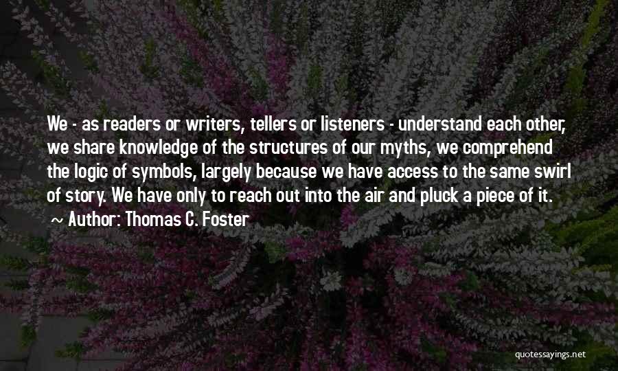 Thomas C. Foster Quotes: We - As Readers Or Writers, Tellers Or Listeners - Understand Each Other, We Share Knowledge Of The Structures Of