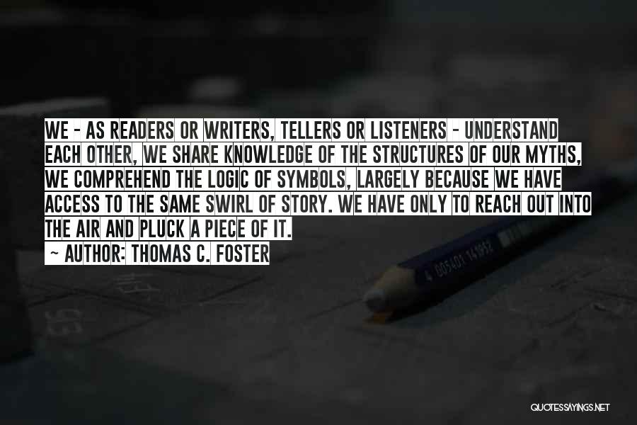 Thomas C. Foster Quotes: We - As Readers Or Writers, Tellers Or Listeners - Understand Each Other, We Share Knowledge Of The Structures Of