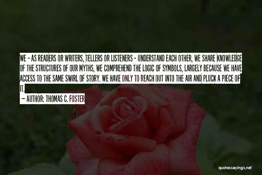 Thomas C. Foster Quotes: We - As Readers Or Writers, Tellers Or Listeners - Understand Each Other, We Share Knowledge Of The Structures Of