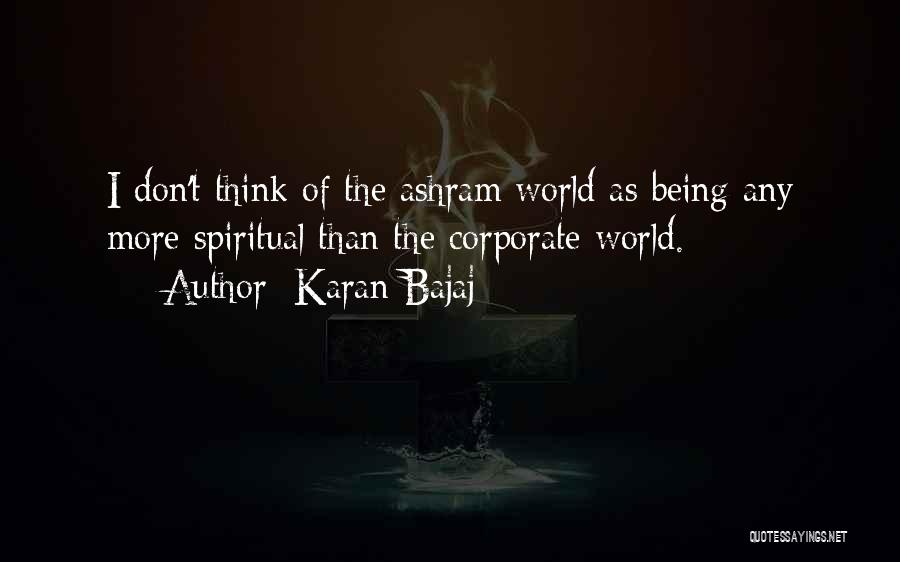Karan Bajaj Quotes: I Don't Think Of The Ashram World As Being Any More Spiritual Than The Corporate World.