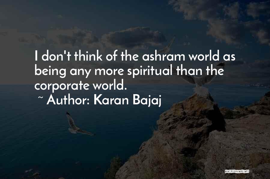 Karan Bajaj Quotes: I Don't Think Of The Ashram World As Being Any More Spiritual Than The Corporate World.