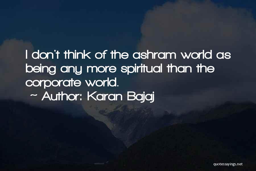Karan Bajaj Quotes: I Don't Think Of The Ashram World As Being Any More Spiritual Than The Corporate World.