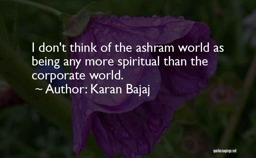 Karan Bajaj Quotes: I Don't Think Of The Ashram World As Being Any More Spiritual Than The Corporate World.