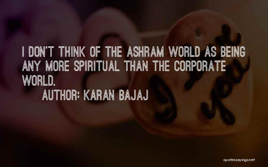 Karan Bajaj Quotes: I Don't Think Of The Ashram World As Being Any More Spiritual Than The Corporate World.