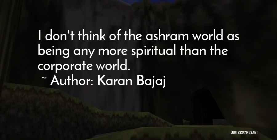 Karan Bajaj Quotes: I Don't Think Of The Ashram World As Being Any More Spiritual Than The Corporate World.
