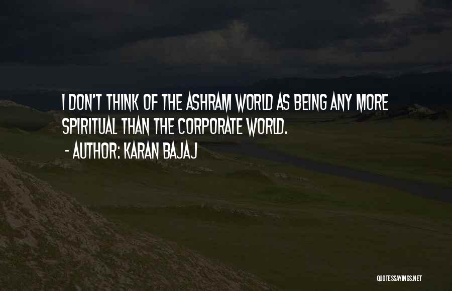 Karan Bajaj Quotes: I Don't Think Of The Ashram World As Being Any More Spiritual Than The Corporate World.