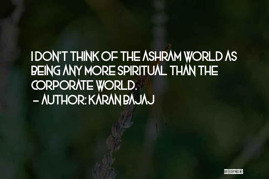 Karan Bajaj Quotes: I Don't Think Of The Ashram World As Being Any More Spiritual Than The Corporate World.