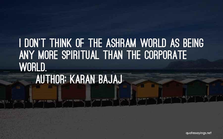 Karan Bajaj Quotes: I Don't Think Of The Ashram World As Being Any More Spiritual Than The Corporate World.