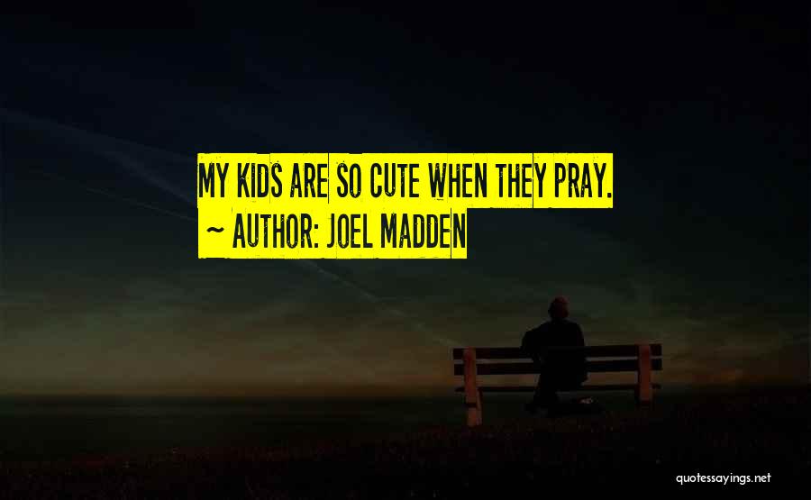 Joel Madden Quotes: My Kids Are So Cute When They Pray.