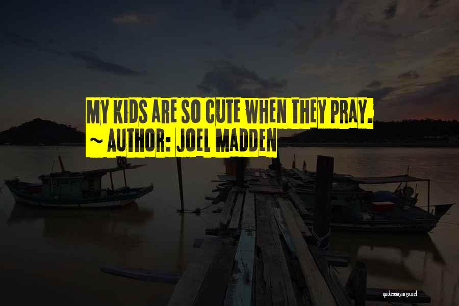 Joel Madden Quotes: My Kids Are So Cute When They Pray.