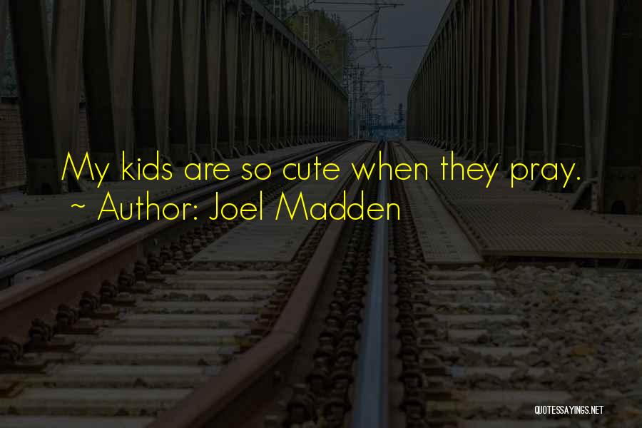 Joel Madden Quotes: My Kids Are So Cute When They Pray.