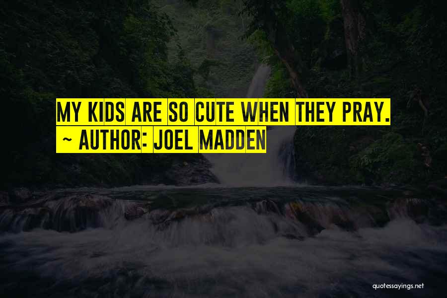 Joel Madden Quotes: My Kids Are So Cute When They Pray.
