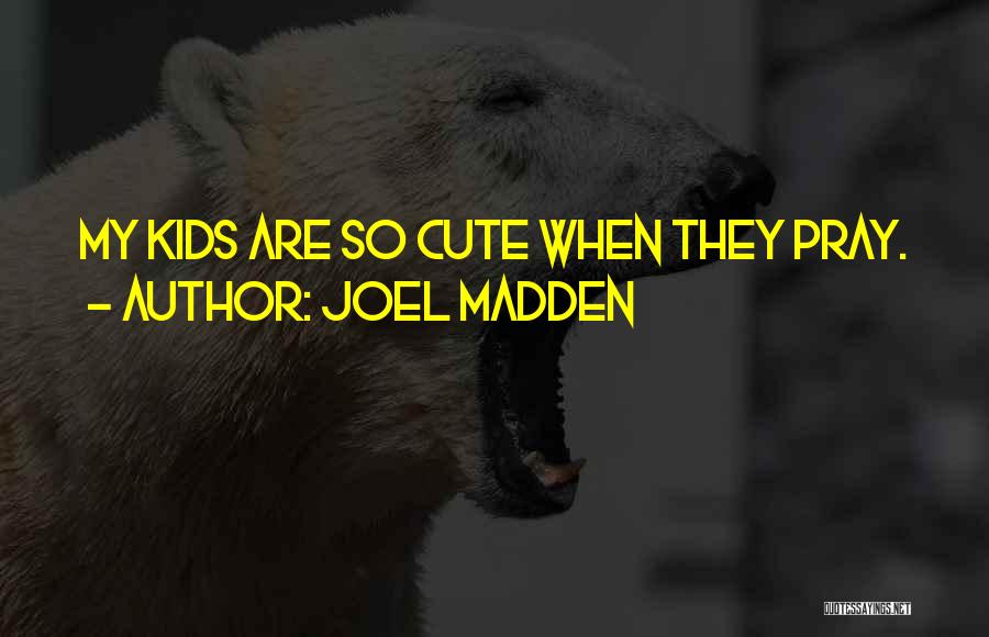 Joel Madden Quotes: My Kids Are So Cute When They Pray.