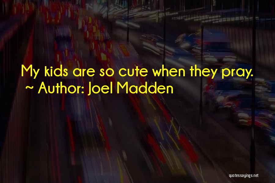 Joel Madden Quotes: My Kids Are So Cute When They Pray.