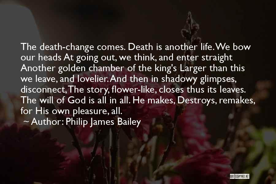 Philip James Bailey Quotes: The Death-change Comes. Death Is Another Life. We Bow Our Heads At Going Out, We Think, And Enter Straight Another